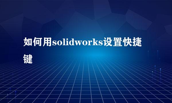 如何用solidworks设置快捷键