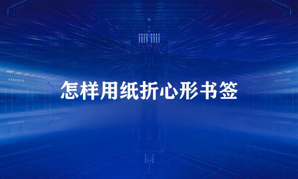 怎样用纸折心形书签