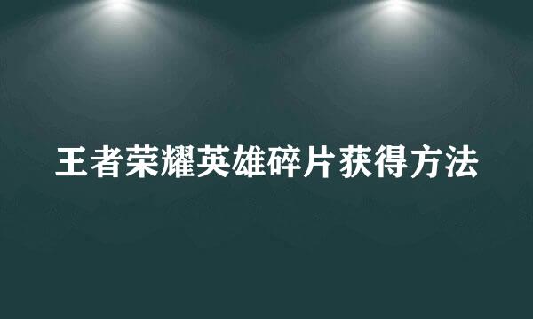 王者荣耀英雄碎片获得方法