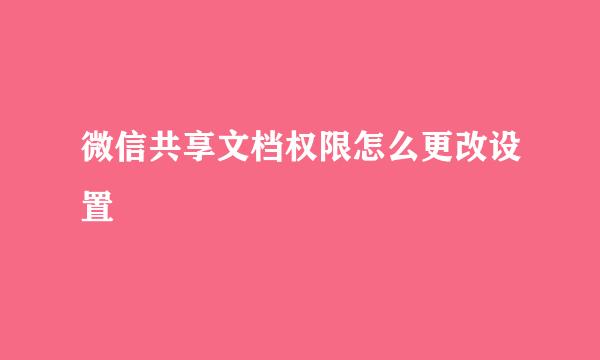 微信共享文档权限怎么更改设置