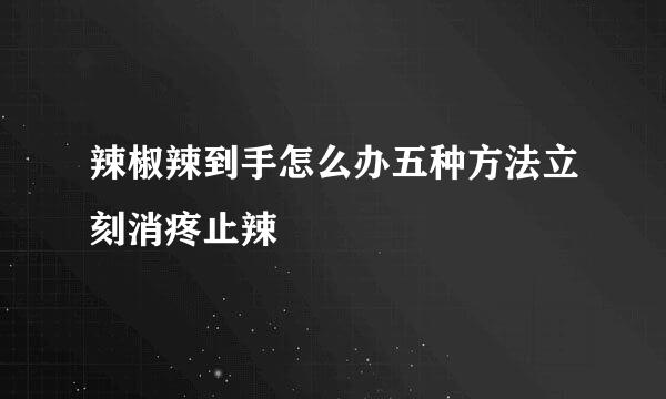 辣椒辣到手怎么办五种方法立刻消疼止辣