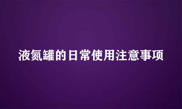 液氮罐的日常使用注意事项