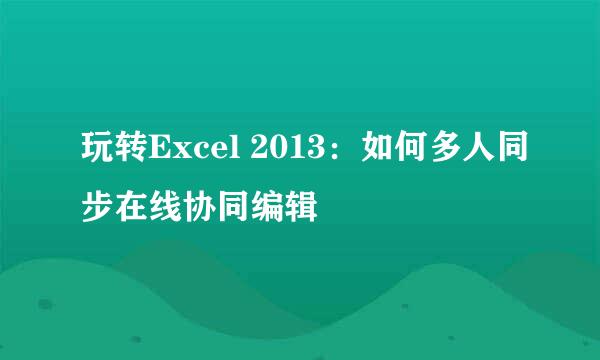 玩转Excel 2013：如何多人同步在线协同编辑