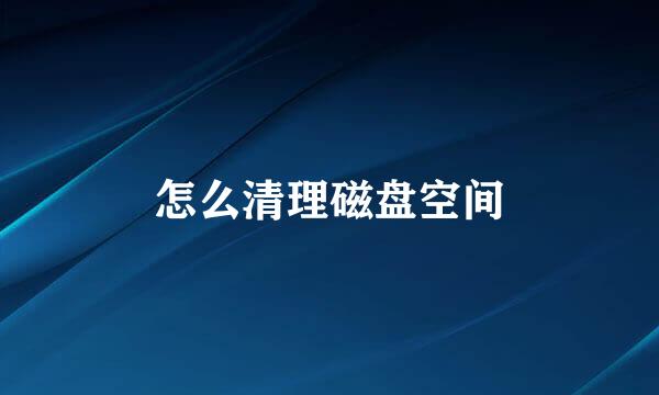 怎么清理磁盘空间