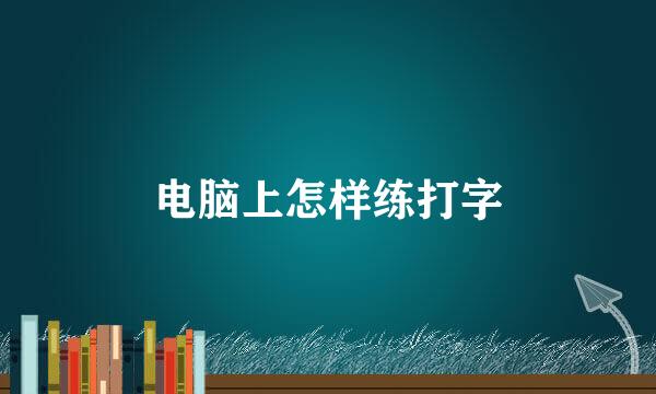 电脑上怎样练打字