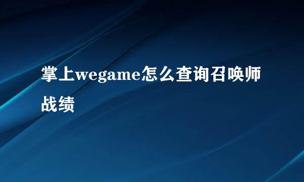 掌上wegame怎么查询召唤师战绩
