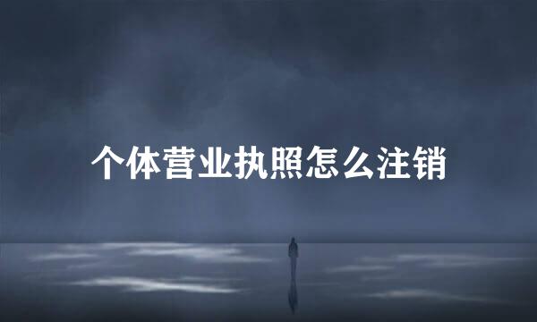 个体营业执照怎么注销