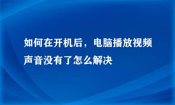 如何在开机后，电脑播放视频声音没有了怎么解决
