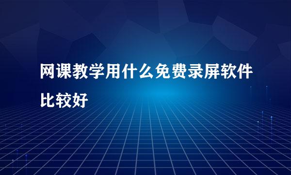 网课教学用什么免费录屏软件比较好