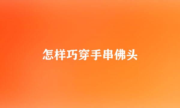 怎样巧穿手串佛头