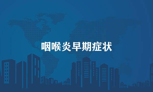 咽喉炎早期症状
