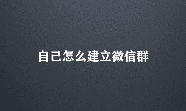 自己怎么建立微信群