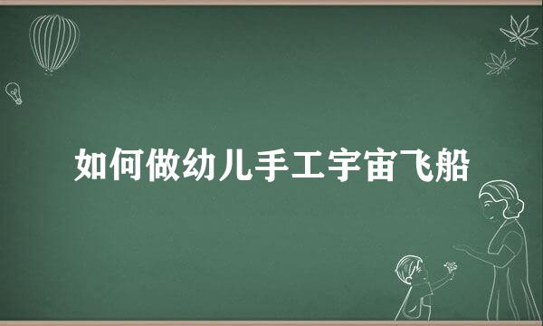 如何做幼儿手工宇宙飞船