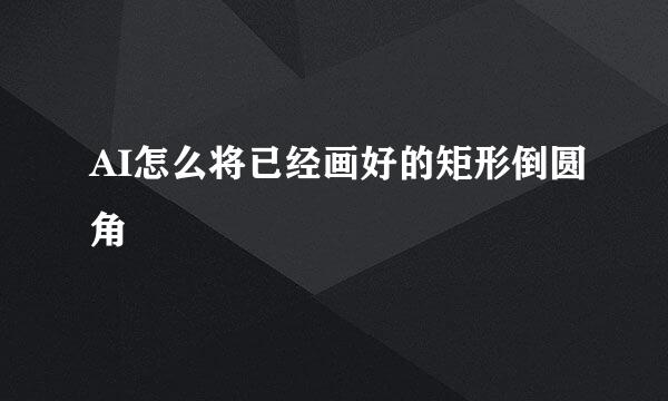 AI怎么将已经画好的矩形倒圆角