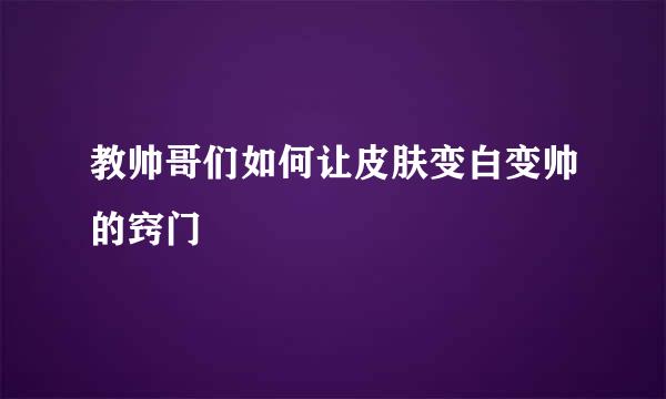 教帅哥们如何让皮肤变白变帅的窍门