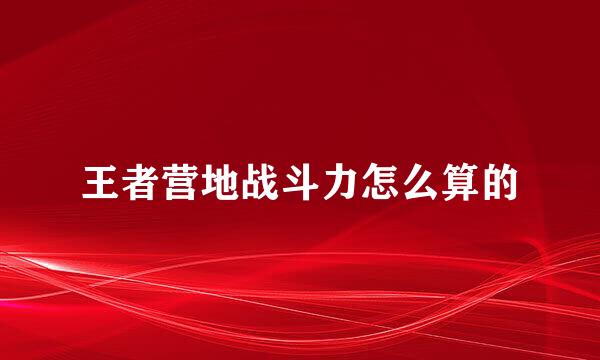王者营地战斗力怎么算的