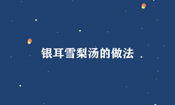 银耳雪梨汤的做法