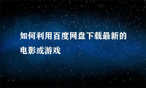 如何利用百度网盘下载最新的电影或游戏