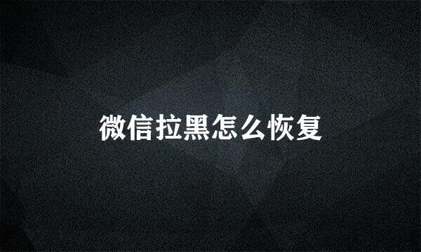微信拉黑怎么恢复