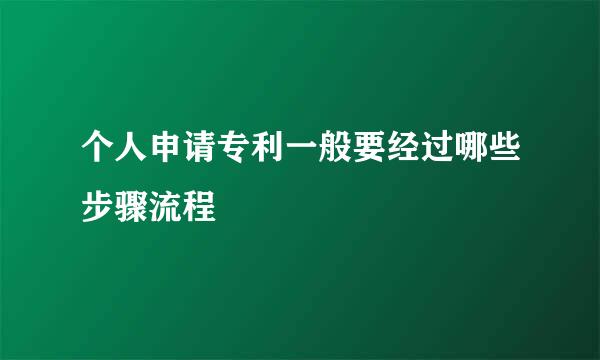 个人申请专利一般要经过哪些步骤流程