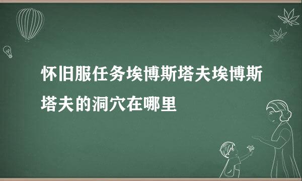 怀旧服任务埃博斯塔夫埃博斯塔夫的洞穴在哪里
