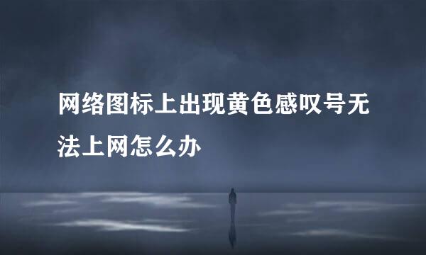 网络图标上出现黄色感叹号无法上网怎么办