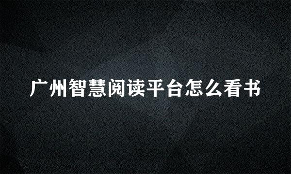 广州智慧阅读平台怎么看书