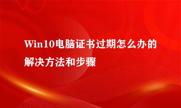 Win10电脑证书过期怎么办的解决方法和步骤
