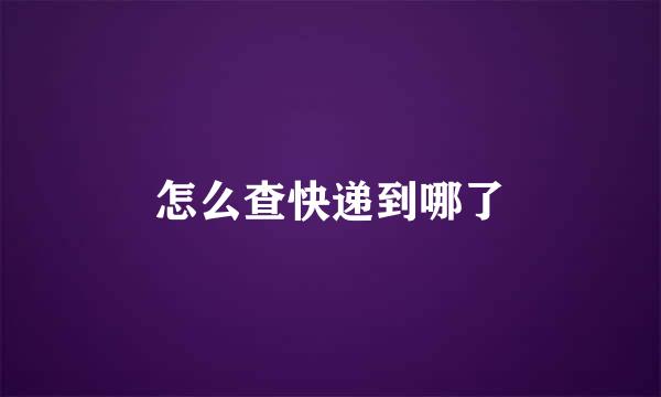 怎么查快递到哪了
