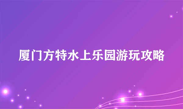 厦门方特水上乐园游玩攻略