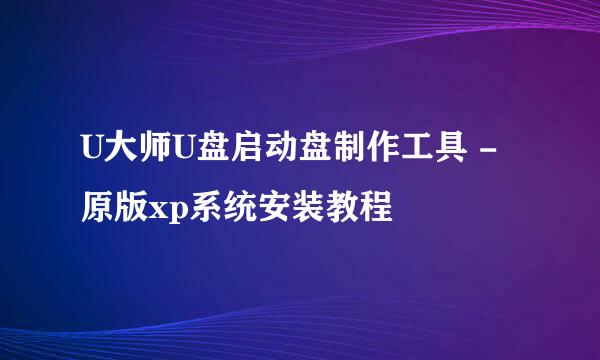 U大师U盘启动盘制作工具 - 原版xp系统安装教程