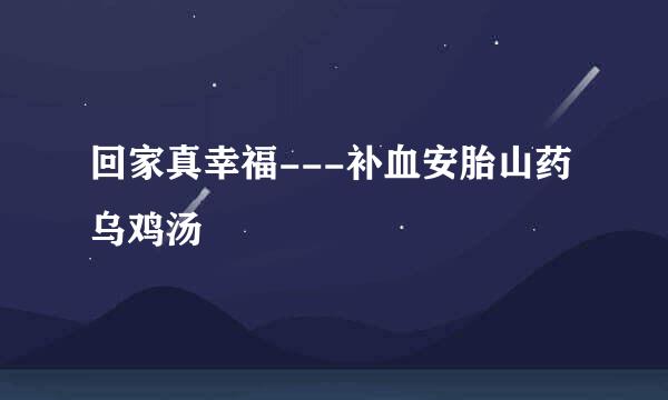 回家真幸福---补血安胎山药乌鸡汤