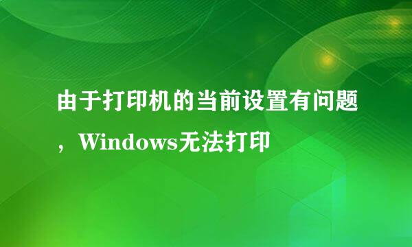 由于打印机的当前设置有问题，Windows无法打印