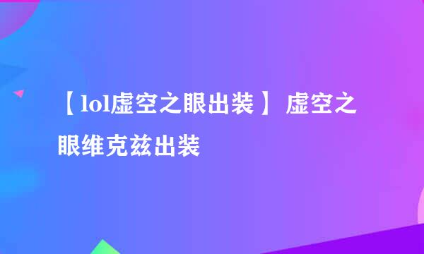 【lol虚空之眼出装】 虚空之眼维克兹出装