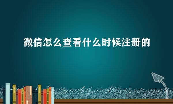 微信怎么查看什么时候注册的