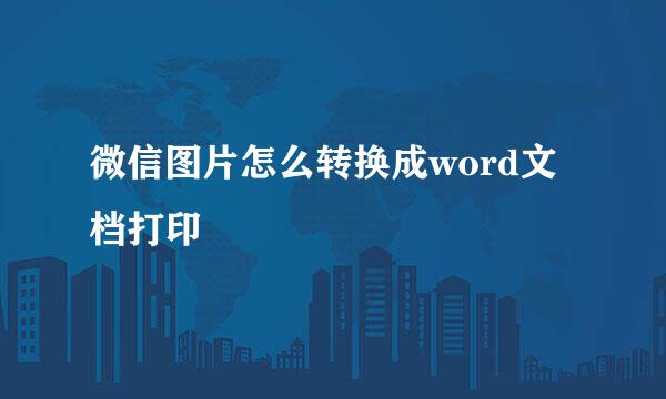 微信图片怎么转换成word文档打印