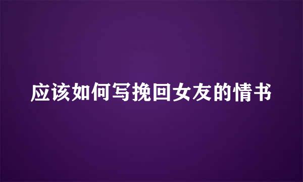 应该如何写挽回女友的情书