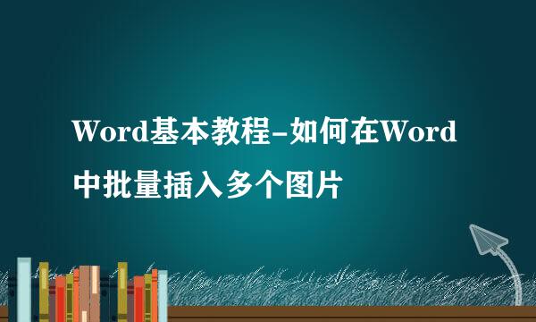 Word基本教程-如何在Word中批量插入多个图片
