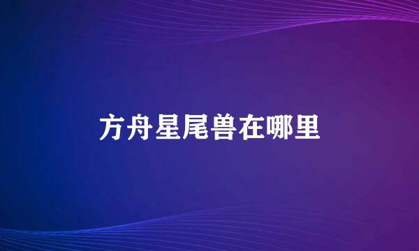 方舟星尾兽在哪里