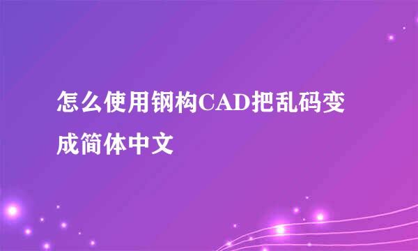 怎么使用钢构CAD把乱码变成简体中文