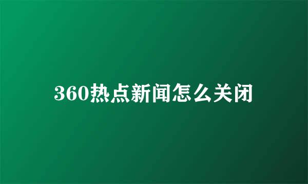 360热点新闻怎么关闭