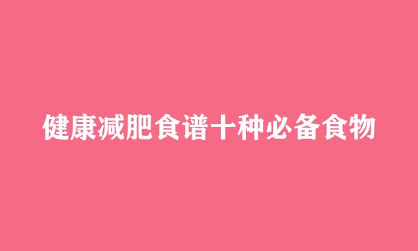 健康减肥食谱十种必备食物