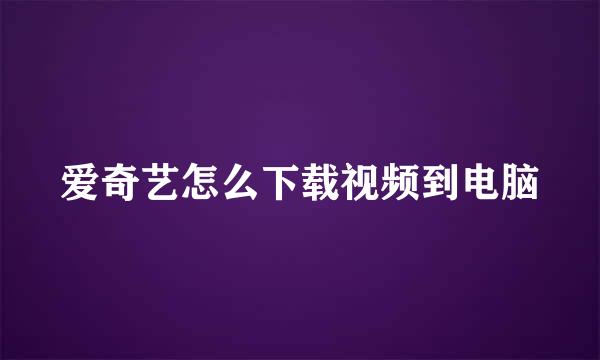 爱奇艺怎么下载视频到电脑