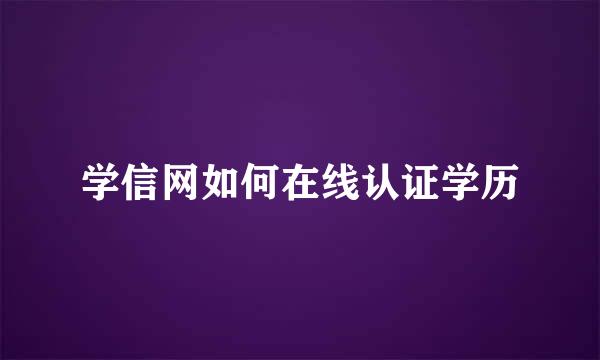 学信网如何在线认证学历