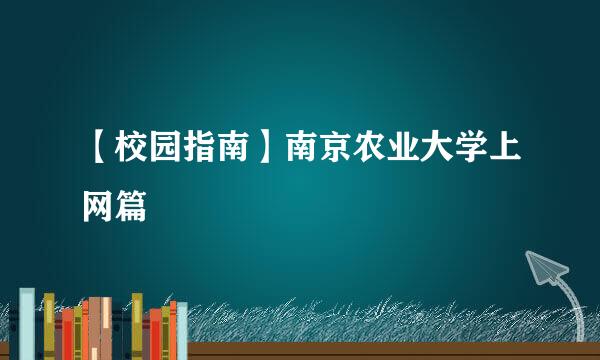 【校园指南】南京农业大学上网篇