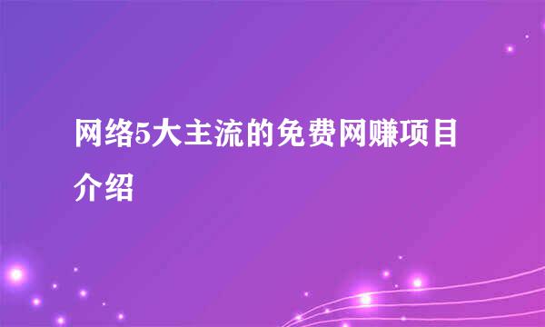 网络5大主流的免费网赚项目介绍
