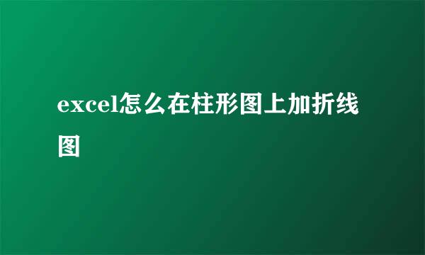 excel怎么在柱形图上加折线图