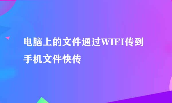 电脑上的文件通过WIFI传到手机文件快传