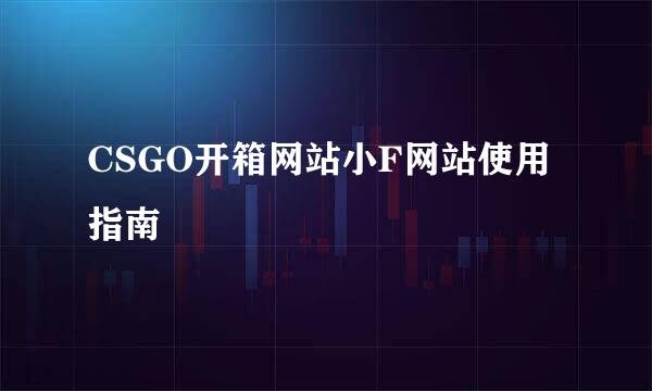 CSGO开箱网站小F网站使用指南