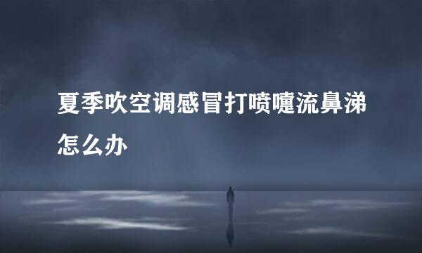 夏季吹空调感冒打喷嚏流鼻涕怎么办